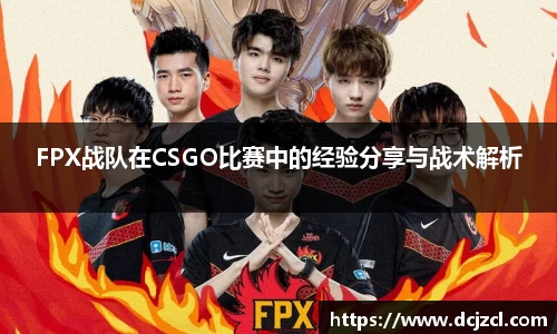 FPX战队在CSGO比赛中的经验分享与战术解析