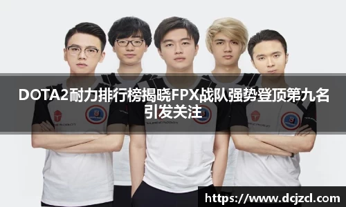 DOTA2耐力排行榜揭晓FPX战队强势登顶第九名引发关注