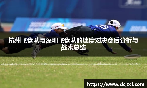杭州飞盘队与深圳飞盘队的速度对决赛后分析与战术总结